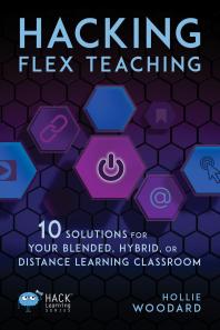 Hacking Flex Teaching : 10 Solutions for Your Blended, Hybrid, or Distance Learning Classroom