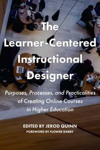 The Learner-Centered Instructional Designer : Purpose, Process, and Practicalities of Creating Online Courses in Higher Education